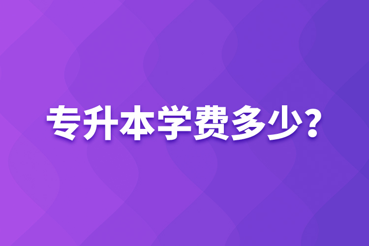專升本學(xué)費(fèi)多少？