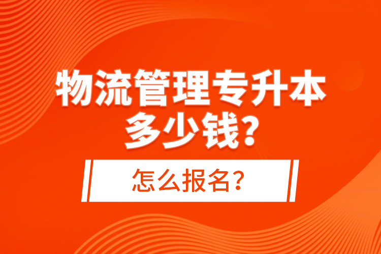 物流管理專(zhuān)升本多少錢(qián)？怎么報(bào)名？