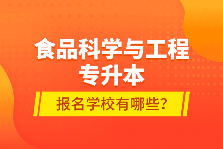 食品科學與工程專升本報名學校有哪些?