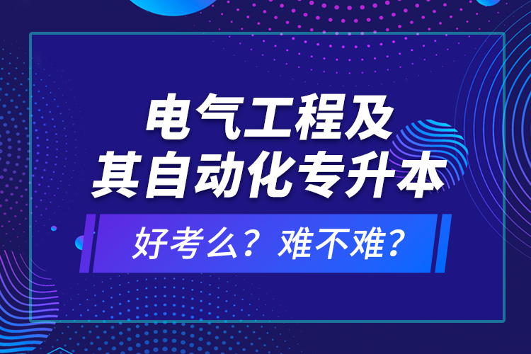 電氣工程及其自動化專升本考什么？難不難？