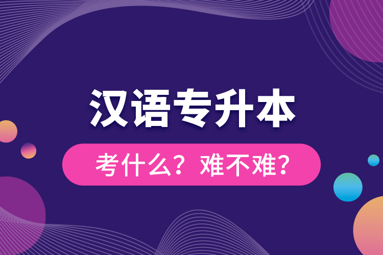 漢語專升本考什么？難不難？