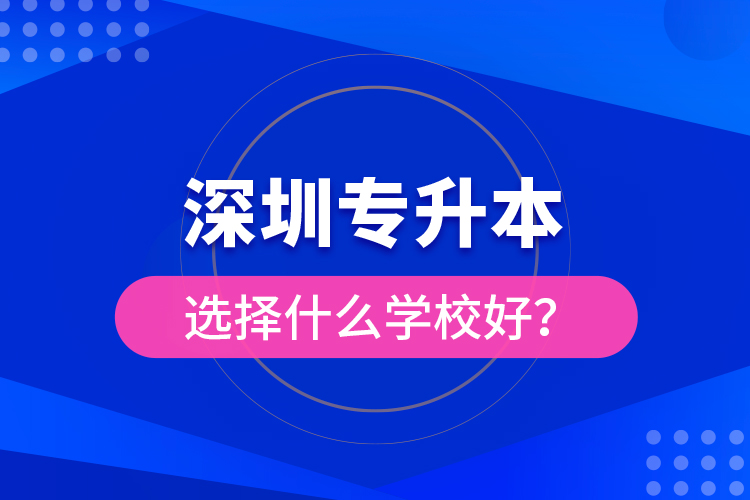 深圳專升本選擇什么學(xué)校好？