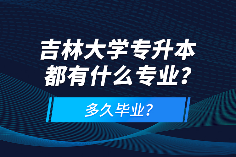 吉林大學(xué)專升本都有什么專業(yè)？多久畢業(yè)？