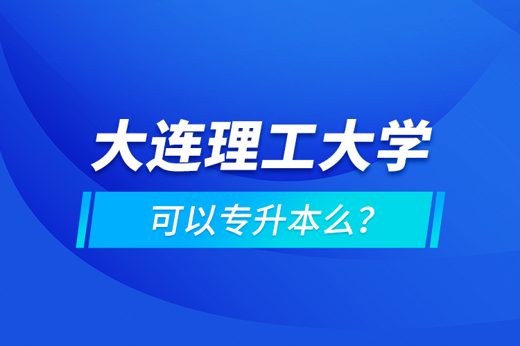 大連理工大學(xué)可以專升本么？