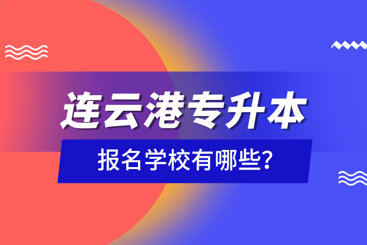 連云港專升本報(bào)名學(xué)校有哪些？