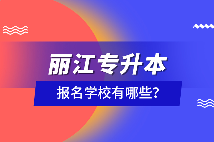 麗江專升本報名學校有哪些？