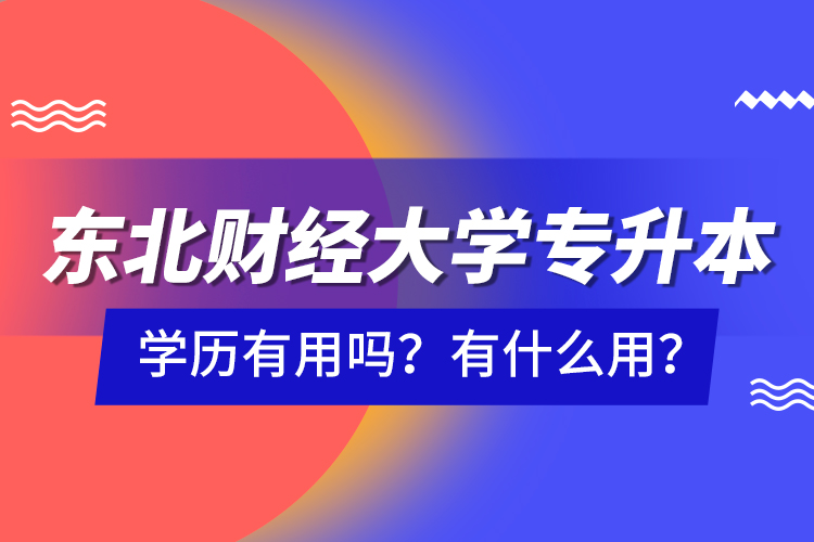東北財經大學專升本學歷有用嗎？有什么用？