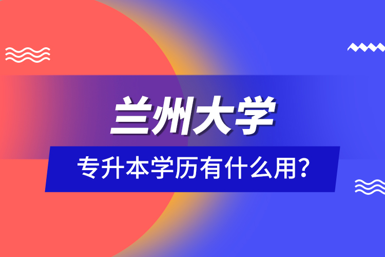 蘭州大學(xué)專升本學(xué)歷有什么用？