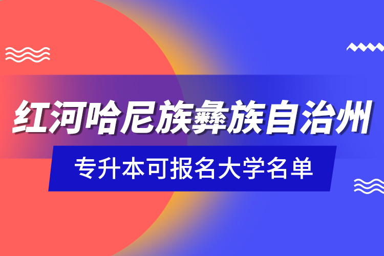 紅河哈尼族彝族自治州專(zhuān)升本可報(bào)名大學(xué)名單