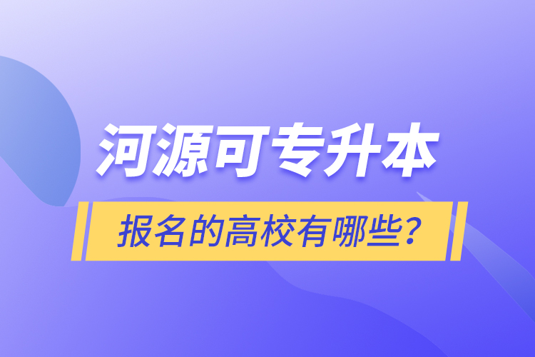 河源可專升本報名的高校有哪些？