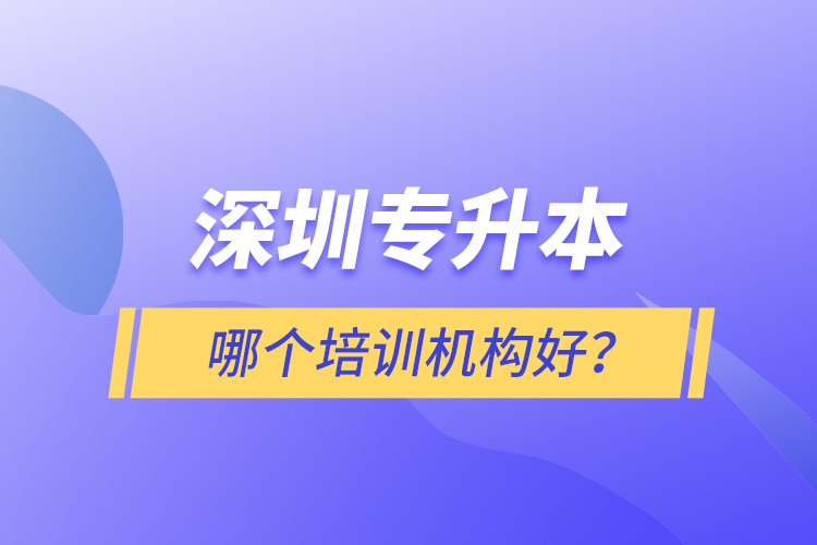 深圳專(zhuān)升本哪個(gè)培訓(xùn)機(jī)構(gòu)好？