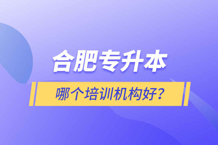 合肥專升本哪個培訓(xùn)機(jī)構(gòu)好？