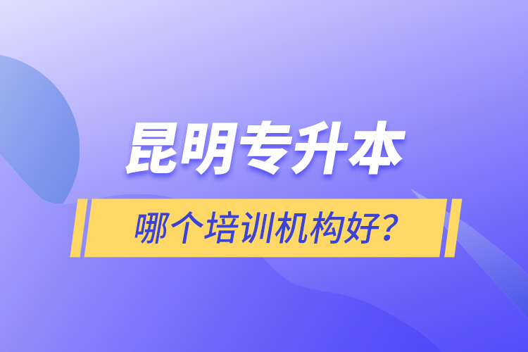 昆明專升本哪個(gè)培訓(xùn)機(jī)構(gòu)好？
