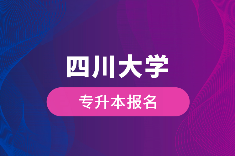 四川大學(xué)專(zhuān)升本報(bào)名