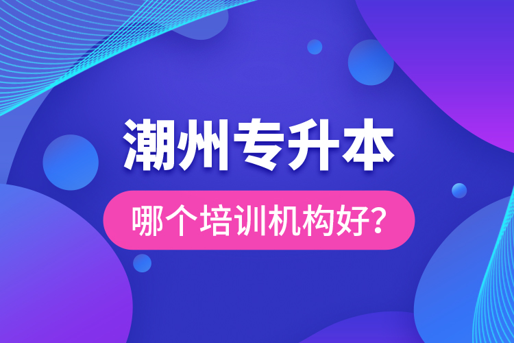 潮州專升本哪個培訓(xùn)機構(gòu)好？