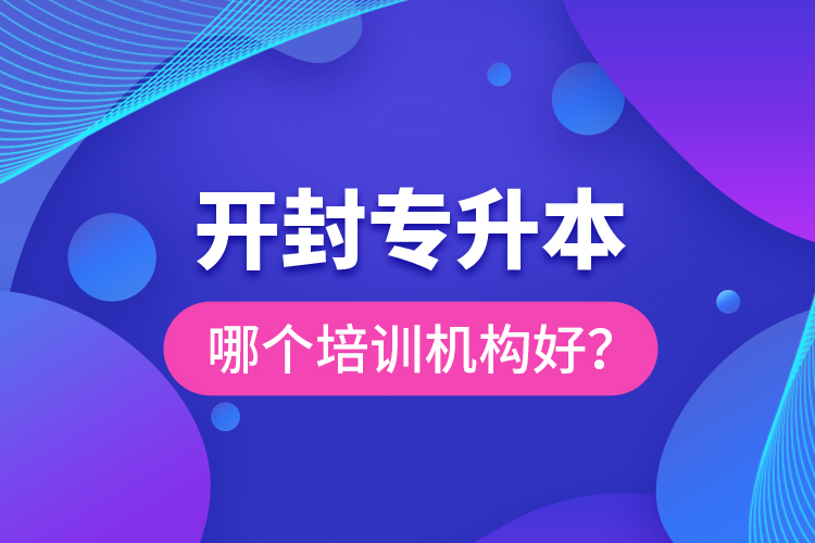 開封專升本哪個培訓(xùn)機構(gòu)好？
