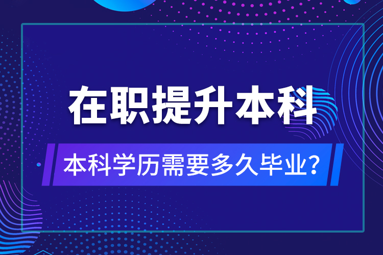在職提升本科學歷需要多久畢業(yè)？