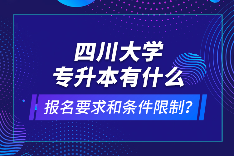 四川大學(xué)專升本有什么報名要求和條件限制？