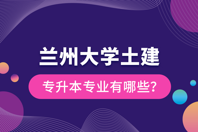蘭州大學(xué)土建專升本專業(yè)有哪些？