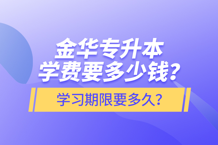 金華專升本學(xué)費(fèi)要多少錢？學(xué)習(xí)期限要多久？
