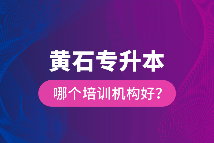 黃石專升本哪個培訓(xùn)機構(gòu)好？