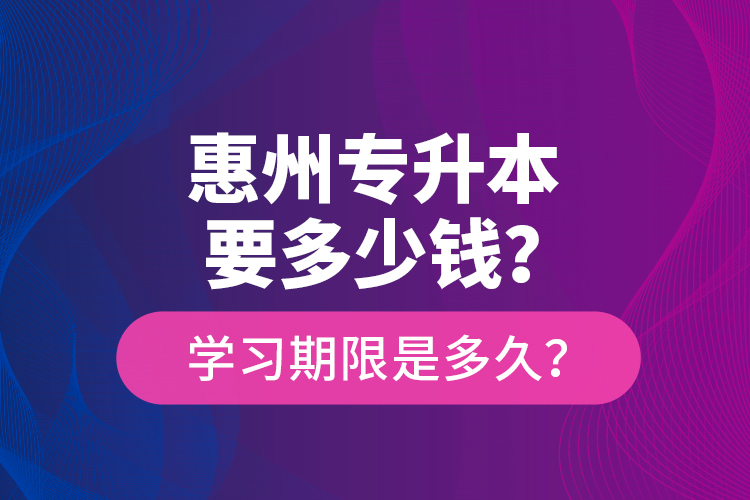 惠州專升本要多少錢？學(xué)習(xí)期限是多久？