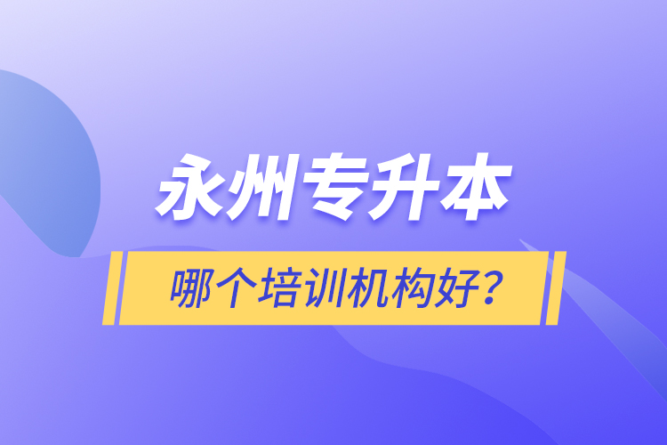 永州專升本哪個(gè)培訓(xùn)機(jī)構(gòu)好？
