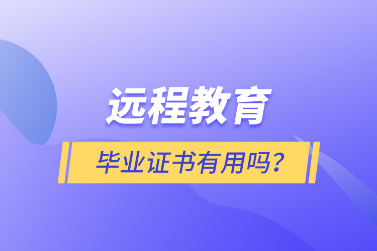 遠(yuǎn)程教育畢業(yè)證書有用嗎？