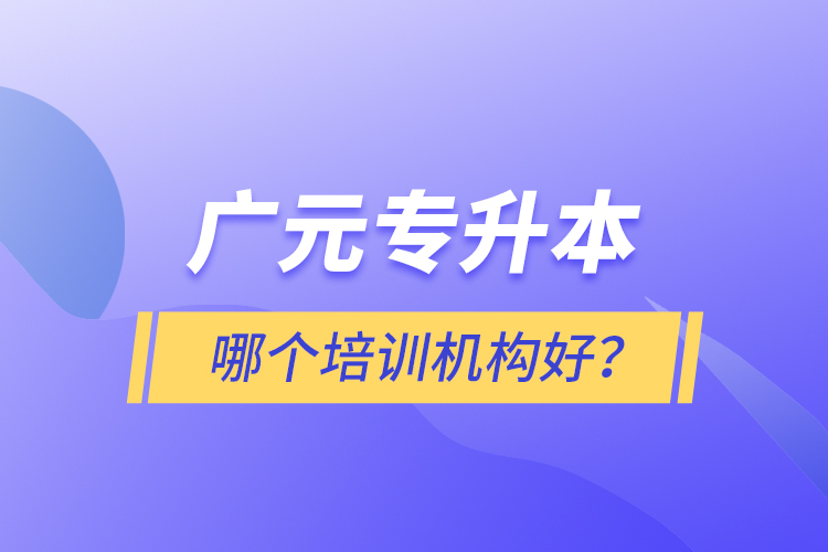 廣元專升本哪個(gè)培訓(xùn)機(jī)構(gòu)好？