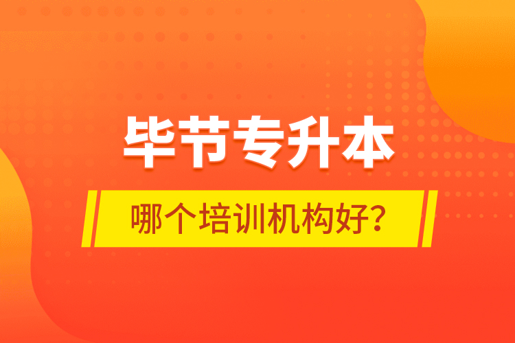 畢節(jié)專(zhuān)升本哪個(gè)培訓(xùn)機(jī)構(gòu)好？