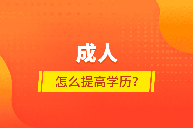 成人怎么提高學(xué)歷？