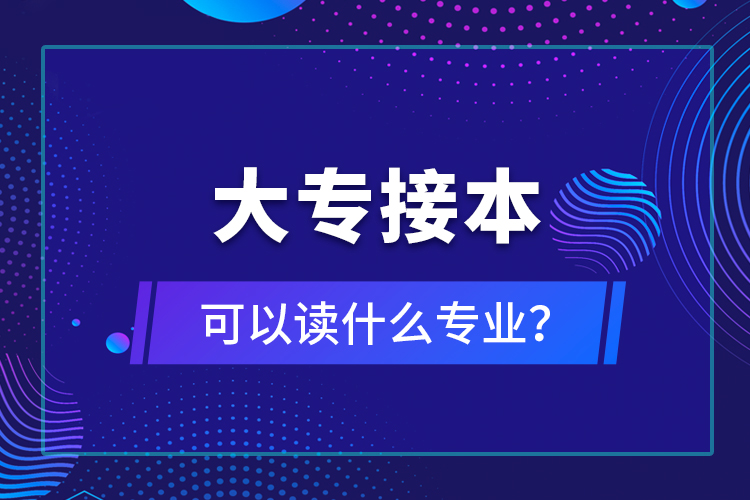 大專接本可以讀什么專業(yè)？