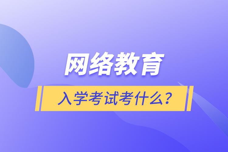 網(wǎng)絡教育入學考試考什么？