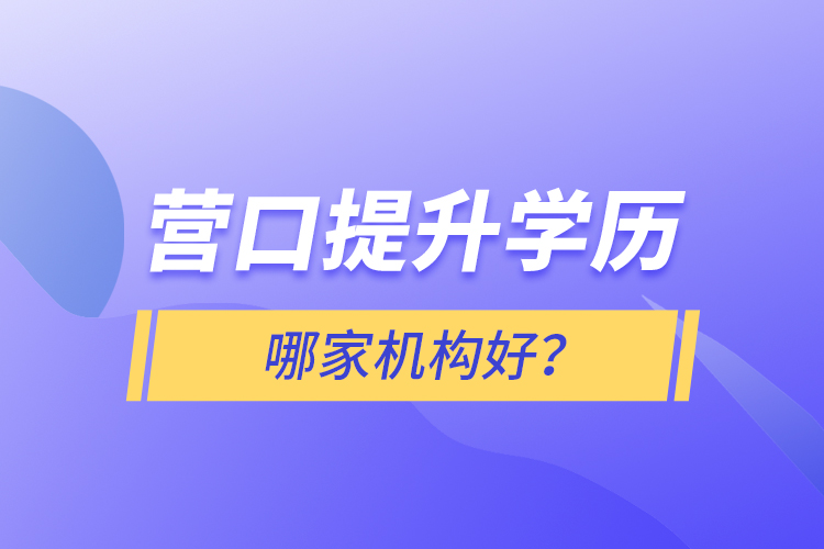 營口提升學(xué)歷哪家機構(gòu)好？