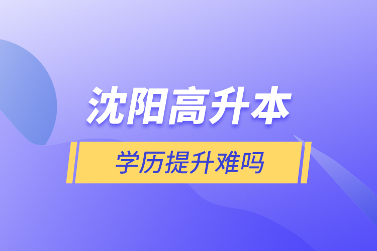 沈陽(yáng)高升本學(xué)歷提升難嗎