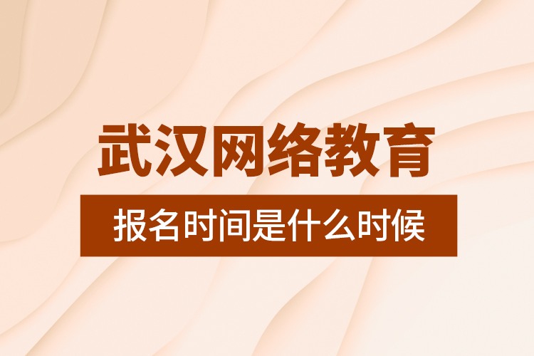 武漢網絡教育報名時間是什么時候