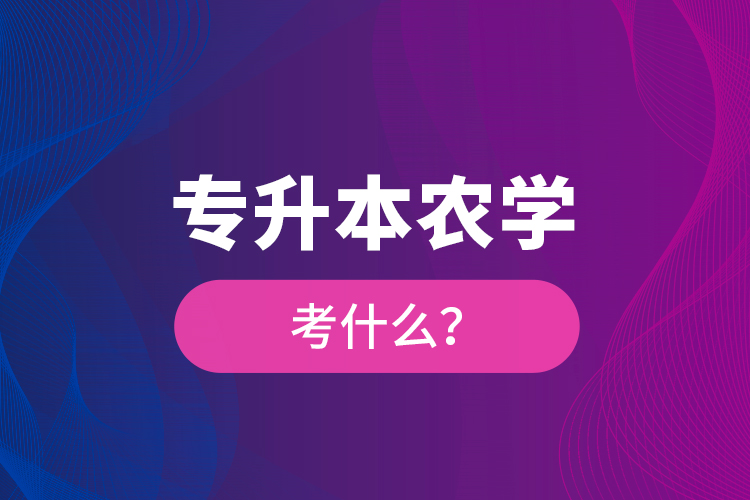 專升本農(nóng)學(xué)考什么?