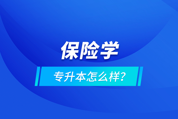 保險(xiǎn)學(xué)專升本怎么樣？