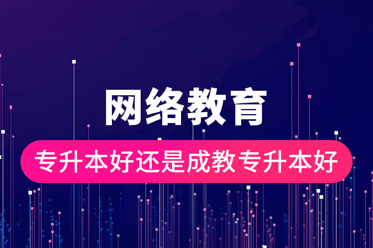 網絡教育專升本好還是成教專升本好