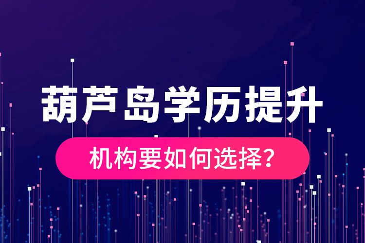 葫蘆島學(xué)歷提升機(jī)構(gòu)要如何選擇？