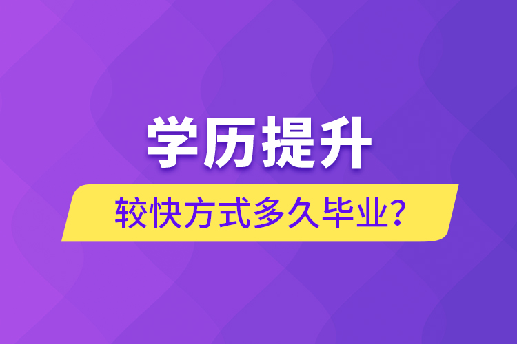 學(xué)歷提升較快方式多久畢業(yè)？
