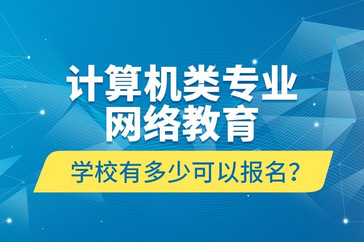 計算機類專業(yè)網(wǎng)絡(luò)教育學校有多少可以報名？