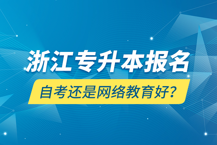 浙江專升本報名自考還是網(wǎng)絡(luò)教育好？