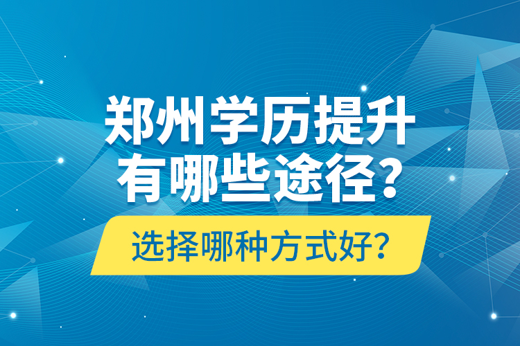 鄭州學歷提升有哪些途徑？選擇哪種方式好？