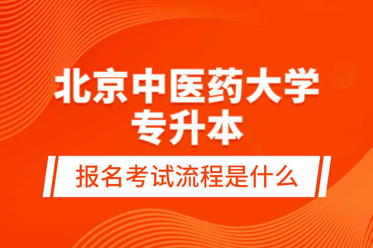 北京中醫(yī)藥大學(xué)專升本報名考試流程是什么