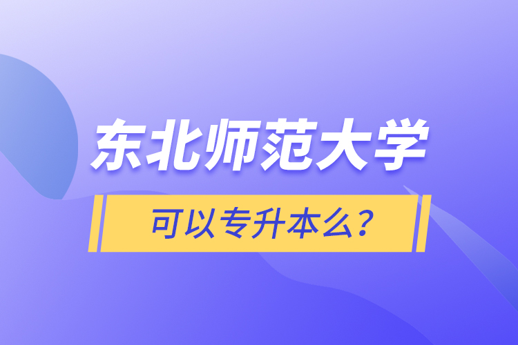 東北師范大學(xué)可以專升本么？