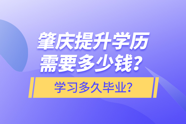 肇慶提升學(xué)歷需要多少錢？學(xué)習(xí)多久畢業(yè)？