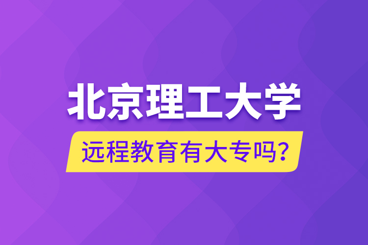 北京理工大學(xué)遠(yuǎn)程教育有大專嗎？