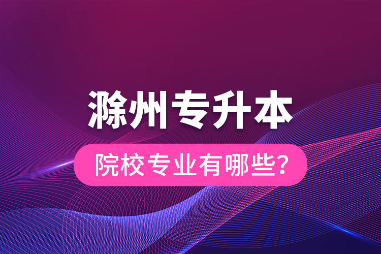 滁州專升本院校專業(yè)有哪些？