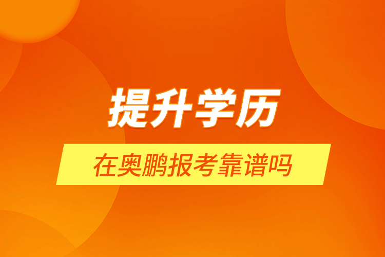 提升學歷在奧鵬報考靠譜嗎